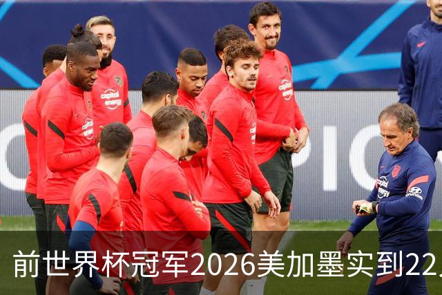 前世界杯冠军2026美加墨实到22人 诺伊尔将率先出战