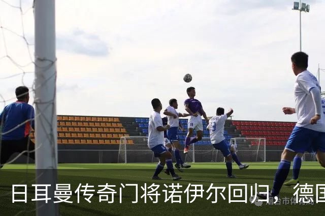 日耳曼传奇门将诺伊尔回归，德国队首秀对手曾负于中国男足